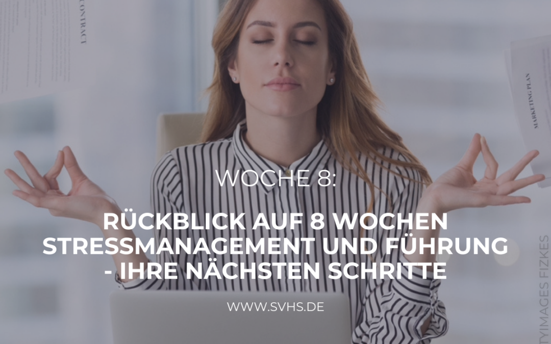 Rückblick auf 8 Wochen Stressmanagement und Führung – Ihre nächsten Schritte